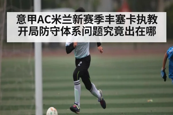 意甲AC米兰新赛季丰塞卡执教开局防守体系问题究竟出在哪