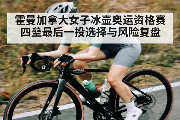 霍曼加拿大女子冰壶奥运资格赛四垒最后一投选择与风险复盘
