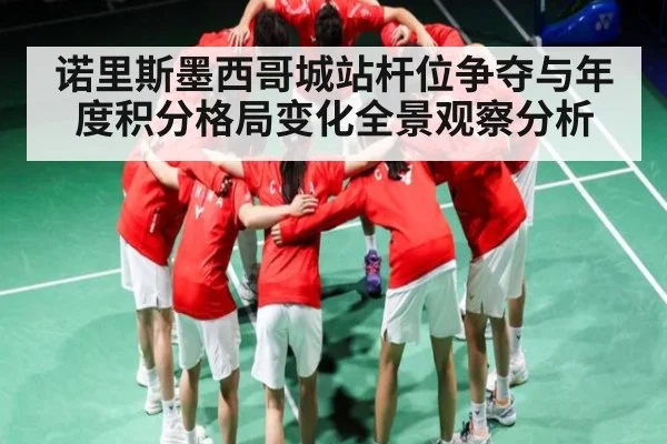 诺里斯墨西哥城站杆位争夺与年度积分格局变化全景观察分析